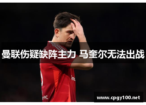 曼联伤疑缺阵主力 马奎尔无法出战