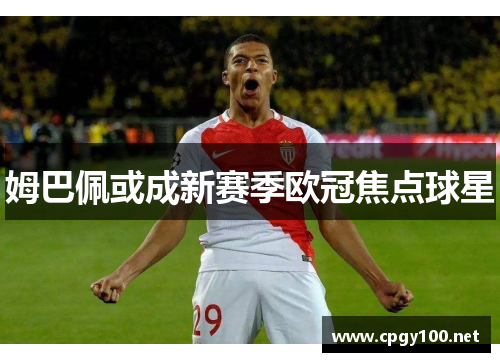 姆巴佩或成新赛季欧冠焦点球星